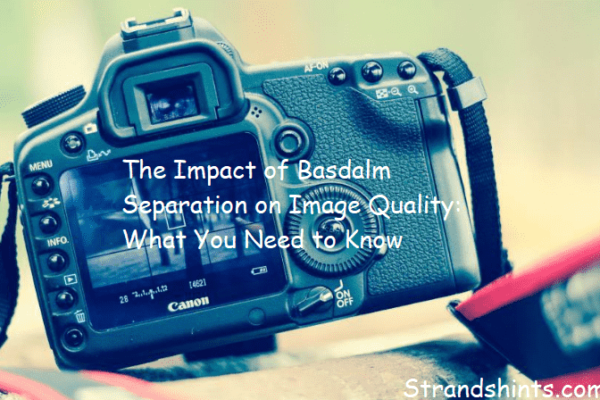 The Impact of Basdalm Separation on Image Quality: What You Need to Know