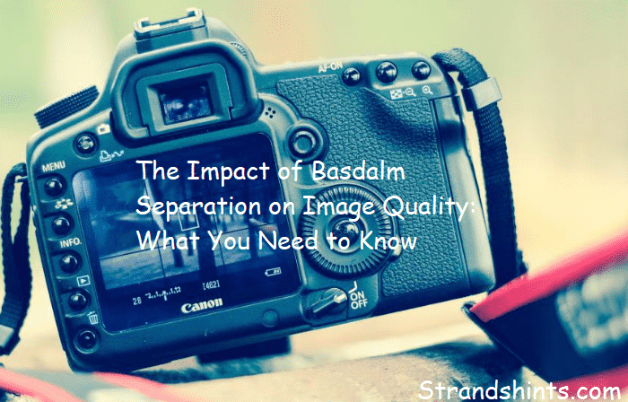 The Impact of Basdalm Separation on Image Quality: What You Need to Know