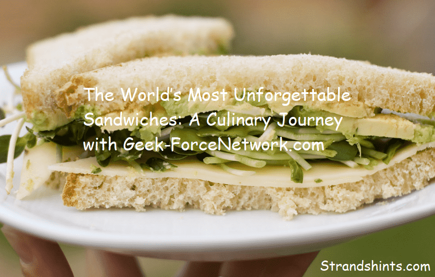 The World’s Most Unforgettable Sandwiches: A Culinary Journey with Geek-ForceNetwork.com